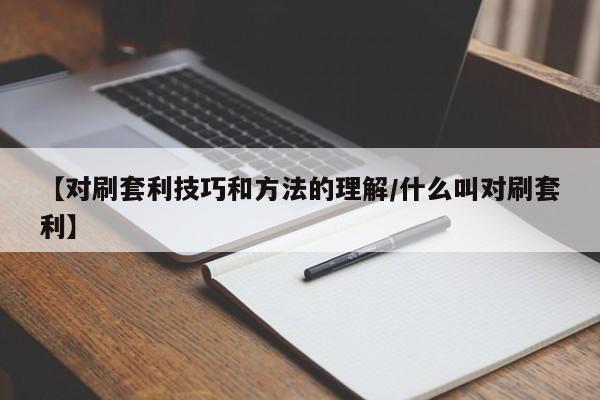 【对刷套利技巧和方法的理解/什么叫对刷套利】