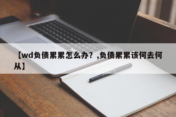 【wd负债累累怎么办?,负债累累该何去何从】