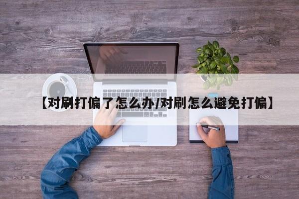 【对刷打偏了怎么办/对刷怎么避免打偏】