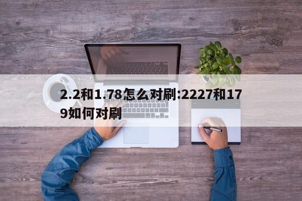 2.2和1.78怎么对刷:2227和179如何对刷