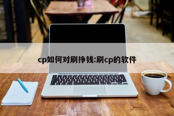 cp如何对刷挣钱:刷cp的软件