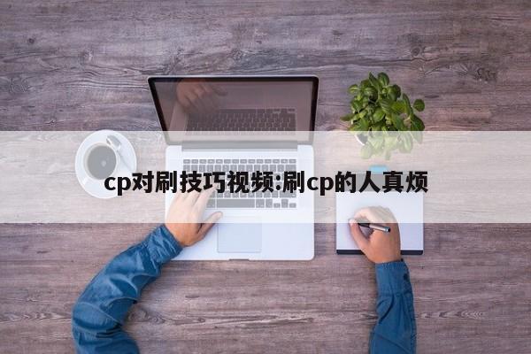 cp对刷技巧视频:刷cp的人真烦