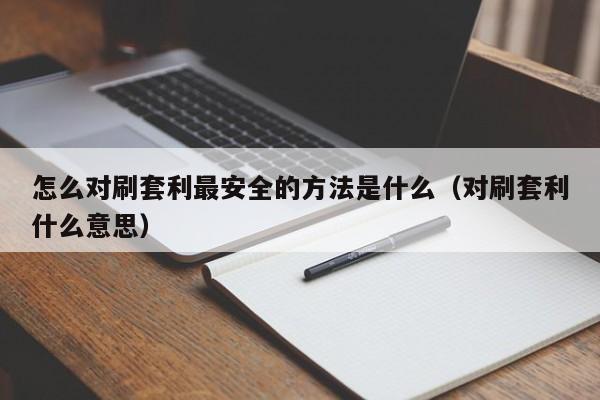 怎么对刷套利最安全的方法是什么(对刷套利什么意思)