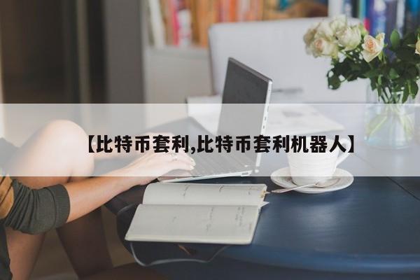 【比特币套利,比特币套利机器人】