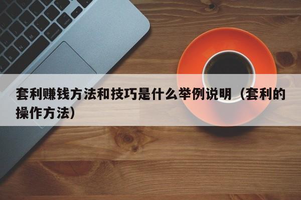 套利赚钱方法和技巧是什么举例说明(套利的操作方法)