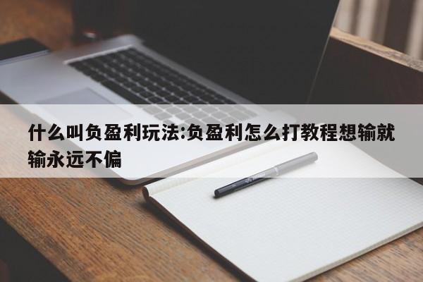 什么叫负盈利玩法:负盈利怎么打教程想输就输永远不偏