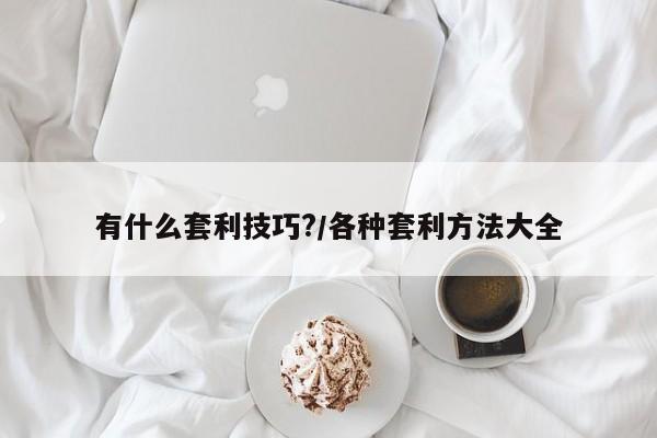 有什么套利技巧?/各种套利方法大全
