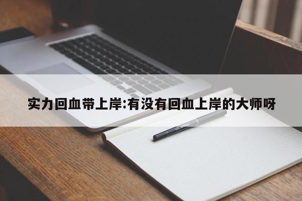 实力回血带上岸:有没有回血上岸的大师呀