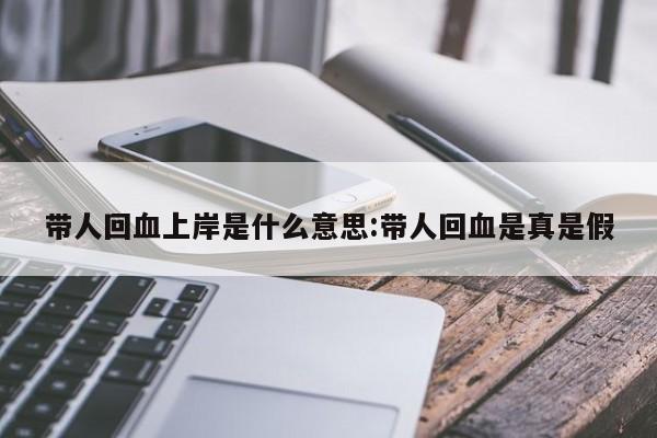 带人回血上岸是什么意思:带人回血是真是假