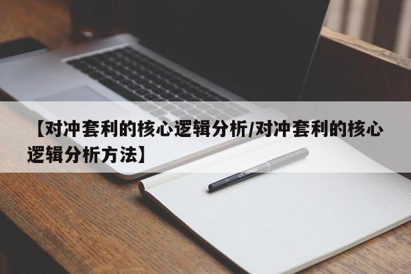 【对冲套利的核心逻辑分析/对冲套利的核心逻辑分析方法】