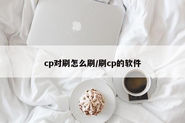 cp对刷怎么刷/刷cp的软件