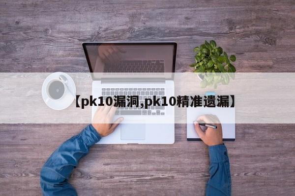 【pk10漏洞,pk10精准遗漏】