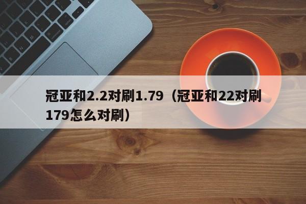 冠亚和2.2对刷1.79(冠亚和22对刷179怎么对刷)