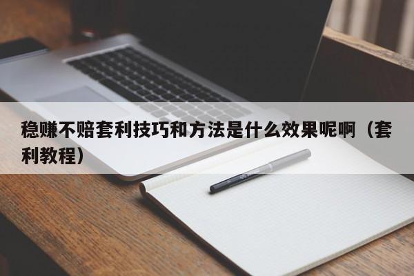 稳赚不赔套利技巧和方法是什么效果呢啊(套利教程)