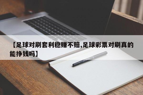 【足球对刷套利稳赚不赔,足球彩票对刷真的能挣钱吗】