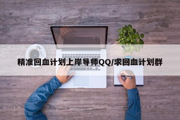 精准回血计划上岸导师QQ/求回血计划群