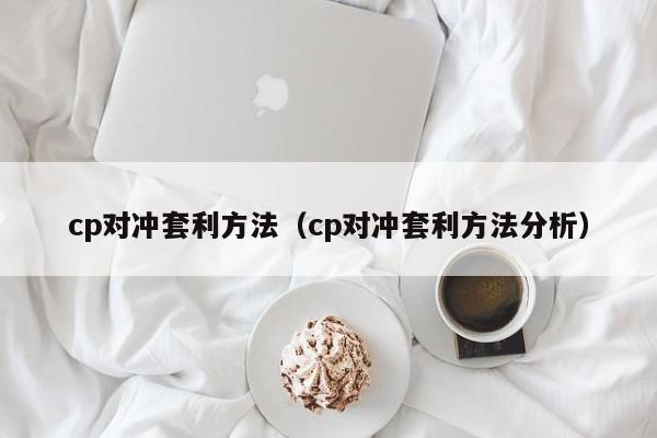 cp对冲套利方法(cp对冲套利方法分析)