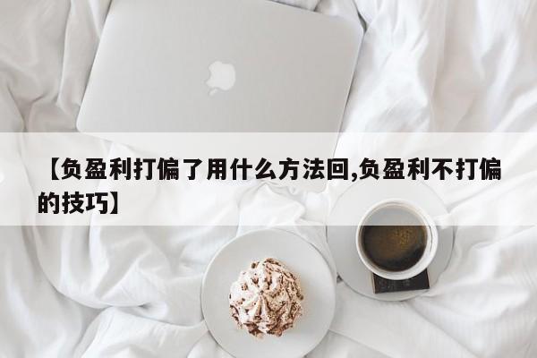 【负盈利打偏了用什么方法回,负盈利不打偏的技巧】