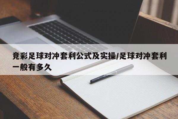 竞彩足球对冲套利公式及实操/足球对冲套利一般有多久