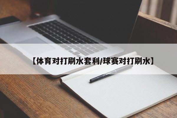 【体育对打刷水套利/球赛对打刷水】