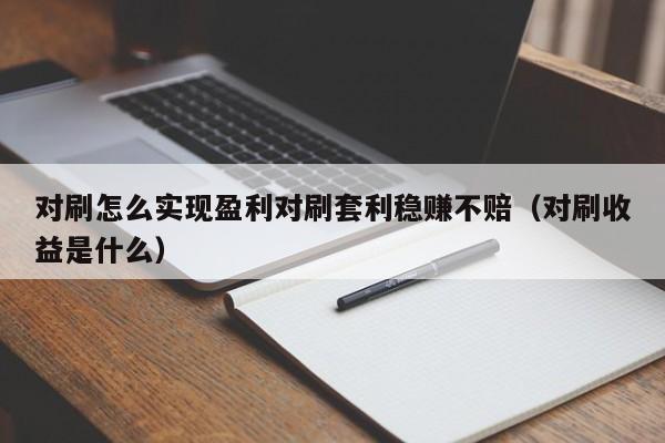 对刷怎么实现盈利对刷套利稳赚不赔(对刷收益是什么)