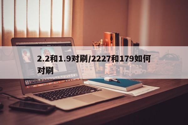 2.2和1.9对刷/2227和179如何对刷