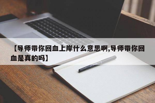 【导师带你回血上岸什么意思啊,导师带你回血是真的吗】