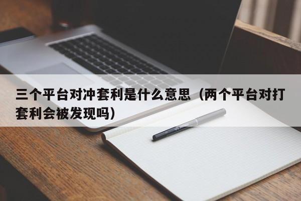 三个平台对冲套利是什么意思(两个平台对打套利会被发现吗)