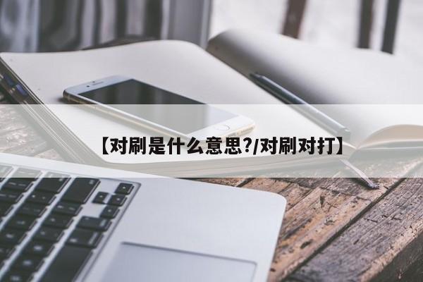【对刷是什么意思?/对刷对打】