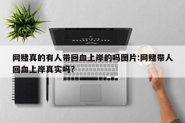 网赌真的有人带回血上岸的吗图片:网赌带人回血上岸真实吗?