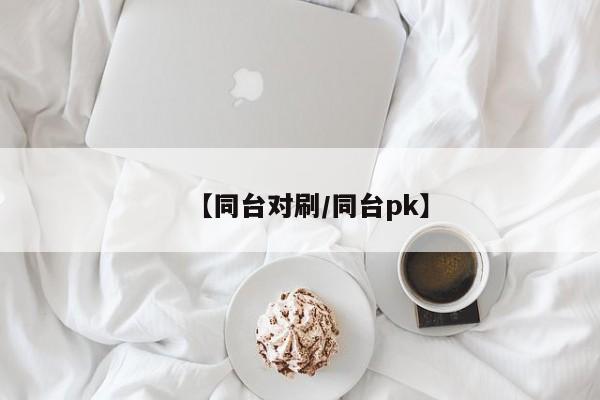 【同台对刷/同台pk】