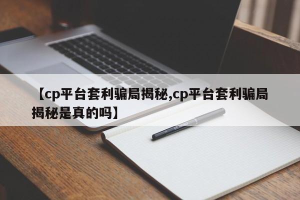 【cp平台套利骗局揭秘,cp平台套利骗局揭秘是真的吗】