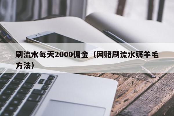 刷流水每天2000佣金(网赌刷流水薅羊毛方法)