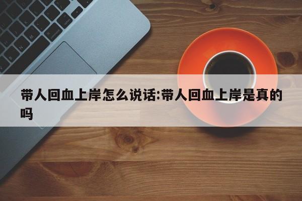 带人回血上岸怎么说话:带人回血上岸是真的吗