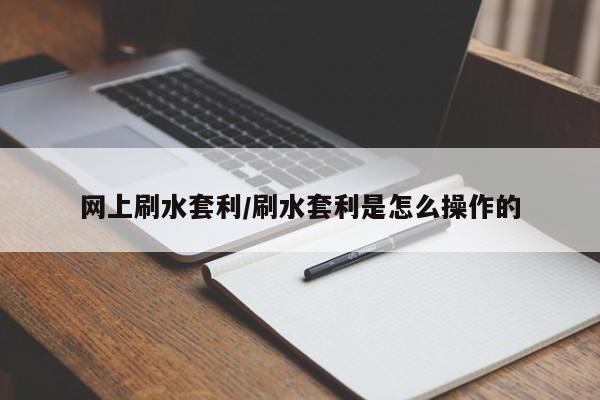 网上刷水套利/刷水套利是怎么操作的
