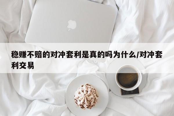 稳赚不赔的对冲套利是真的吗为什么/对冲套利交易