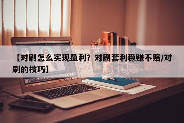 【对刷怎么实现盈利?对刷套利稳赚不赔/对刷的技巧】