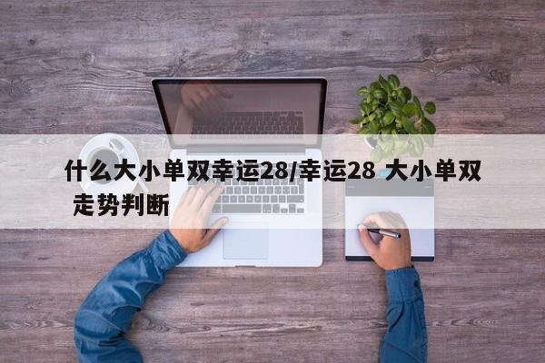 什么大小单双幸运28/幸运28 大小单双 走势判断