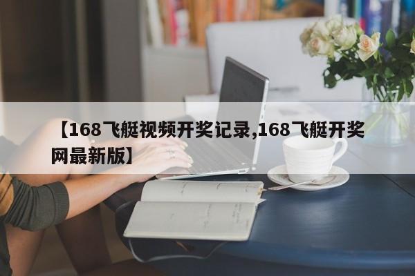 【168飞艇视频开奖记录,168飞艇开奖网最新版】